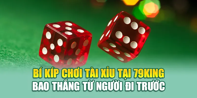Bí kíp chơi Tài Xỉu tại 79King bao thắng từ người đi trước