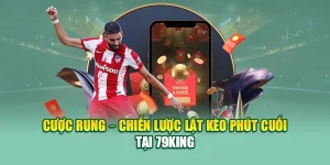Cược Rung – Chiến Lược Lật Kèo Phút Cuối Tại 79king