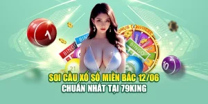 Soi Cầu Xổ Số Miền Bắc 12/06 Chuẩn Nhất Tại 79King