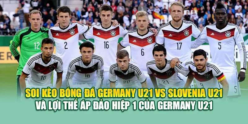 Soi kèo bóng đá Germany U21 vs Slovenia U21 và lợi thế áp đảo hiệp 1 của Germany U21